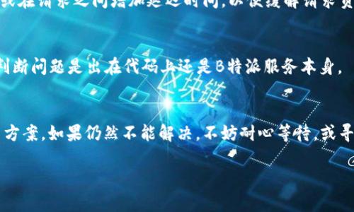 如果您在使用B特派（Baidu Express）时遇到请求超时的问题，可以尝试以下几种解决方法：

检查网络连接
首先，确保您的网络连接正常。请求超时通常是由于网络不稳定或断开导致的。可以尝试重启路由器或者切换到其他网络（如手机数据网络）来进行测试。

清除浏览器缓存
有时候，浏览器缓存中的数据可能会导致与B特派之间的通讯堵塞。您可以尝试清除浏览器的缓存和Cookies，然后重新登陆B特派。

更换浏览器或设备
如果清除缓存后问题仍然存在，可以尝试使用不同的浏览器（如Chrome、Firefox）或设备（如手机、平板）来访问B特派。不同的设备和浏览器可能对服务的支持有所不同。

查看服务状态
有时B特派本身可能会出现服务器故障。您可以访问B特派的官方网站或者社交媒体页面，查看是否有相关的服务公告或故障信息。

联系技术支持
如果以上方法均未能解决问题，建议直接联系B特派的技术支持团队。他们的客服人员通常会提供更为专业的解决方案，并帮助您排查具体问题所在。

尝试降低请求频率
如果您在进行批量操作时遇到请求超时，可能是由于请求频率过高。此时，可以尝试降低请求的频率，或在请求之间增加延迟时间，以便缓解请求负担。

使用API调试工具
如果您是开发者，可以考虑使用API调试工具，如Postman，来单独测试请求是否正常。这可以帮助您判断问题是出在代码上还是B特派服务本身。

总结
在遇到B特派请求超时的问题时，不必过于焦虑。根据上述建议一步一步进行排查，通常都能找到解决方案。如果仍然不能解决，不妨耐心等待，或寻求专业帮助。了解问题的根本原因，不仅能帮助您解决当前的困难，还能为今后的使用提供经验教训。

希望这些建议能帮助您解决B特派请求超时的问题！