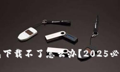 iOS数字钱包下载不了怎么办？2025必看解决方案！