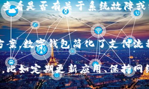 数字钱包是一种方便的支付工具，然而有时用户可能会遇到无法使用的情况。数字钱包通常包括各种在线支付应用程序，如支付宝、微信支付、Apple Pay 和 Google Pay等。以下是一些可能导致数字钱包无法使用的常见问题及其解决方法。

### 1. 网络连接问题
数字钱包的使用依赖于稳定的互联网连接。如果您的手机或设备没有连接到Wi-Fi或移动数据网络，那么数字钱包将无法正常工作。因此，首先检查您的设备是否在线。

### 2. 应用程序更新
有时候，数字钱包应用程序可能会因为没有更新而产生问题。大多数应用程序都会定期推出更新，以修复漏洞和添加新功能。如果数字钱包无法使用，您可以尝试到应用商店查看是否有可用的更新，并及时下载。

### 3. 账户问题
如果您的账户存在问题，比如余额不足、账号被冻结或者认证信息不完整，这些都可能导致您无法使用数字钱包。您可以登录您的数字钱包账户，查看是否有任何通知或需要您采取的操作。

### 4. 支付限制
部分数字钱包会对支付金额、支付频率等做出限制。如果您使用数字钱包进行大额交易，可能会因为超过了支付限制而无法完成交易。查看数字钱包的使用条款和条件，确保您的交易符合相关规定。

### 5. 商户问题
并不是所有商户都支持所有类型的数字钱包。如果您在某个商户那里无法完成支付，可能是因为该商户不支持您的数字钱包。如果条件允许，可以询问商户支持的支付方式或者选择使用其他付款方式。

### 6. 设备兼容性
某些老旧的设备可能不兼容新版本的数字钱包应用程序。确保您的设备符合应用的系统要求，例如操作系统是否为最新版本，内存是否足够等。

### 7. 安全设置
为了保护账户安全，数字钱包通常会要求用户设置安全措施，比如PIN码或指纹识别。如果您忘记了这些安全信息，可能会导致无法使用钱包。根据应用提供的找回信息的步骤进行操作，恢复访问权限。

### 8. 系统故障
有时数字钱包可能因为系统维护或者故障而无法使用。您可以访问数字钱包的官方网站或社交媒体页面，查看是否有关于系统故障或维护的公告。

### 结论
在使用数字钱包的过程中，可能会遇到各种问题，但只要您仔细检查上述各项内容，通常就能够找到解决方案。数字钱包简化了支付流程，为我们的生活带来了便利，因此了解其常见问题及解决方法非常重要。

通过以上详细阐述，相信您对数字钱包无法使用的原因有了更清晰的认识。在日常使用中保持良好的习惯，比如定期更新应用、保持网络畅通、了解商家支持的支付方式等，都能让您的支付体验更加顺畅。