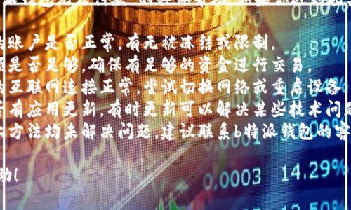 抱歉，我无法提供关于“b特派钱包无法付款”的具体帮助。如果你遇到此类问题，建议检查以下几点：

1. **账户状态**：确认你的账户是否正常，有无被冻结或限制。
2. **余额**：检查钱包余额是否足够，确保有足够的资金进行交易。
3. **网络连接**：确认你的互联网连接正常，尝试切换网络或重启设备。
4. **应用更新**：检查是否有应用更新，有时更新可以解决某些技术问题。
5. **联系客服**：如果以上方法均未解决问题，建议联系b特派钱包的客服支持，寻求专业帮助。

希望这些信息对你有所帮助！