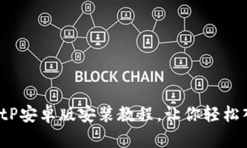 立即下载！BitP安卓版安装教程，让你轻松入门加密货币