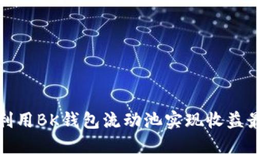2025必看：如何利用BK钱包流动池实现收益最大化，立即了解！
