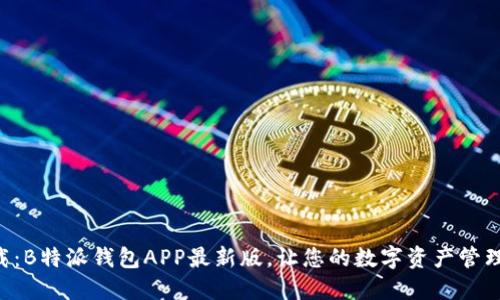 立即下载：B特派钱包APP最新版，让您的数字资产管理更轻松！