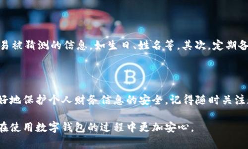 在当今数字化时代，数字钱包成为了我们日常生活中不可或缺的一部分。无论是在线购物、转账还是投资，数字钱包都为我们提供了便利。然而，保障数字钱包的安全也是非常重要的，尤其是在需要更改密码的情况下。接下来，我们将详细探讨如何更改数字钱包的密码，包括具体步骤和注意事项。

一、了解数字钱包的种类

在深入密码更改的具体步骤之前，首先让我们了解一下什么是数字钱包以及它们的基本类型。数字钱包是一个软件程序，可以存储用户的支付信息和密码，允许用户在网上完成购买。数字钱包的种类主要有：移动钱包、电子钱包和加密货币钱包。

移动钱包是指可以在智能手机上使用的应用程序，可以通过扫描二维码或者NFC技术完成支付。电子钱包通常指可以存储信用卡、借记卡信息的在线服务，例如PayPal，而加密货币钱包则是专门用于存储和管理比特币等加密货币的数字工具。

二、为什么需要更改数字钱包密码

对于许多人来说，密码的安全性直接影响到数字钱包的安全性。首先，如果你怀疑自己的账户受到威胁，及时更改密码是必要的。其次，定期更改密码是一种良好的安全习惯，可以有效防范潜在的黑客攻击。最后，部分数字钱包可能会在发现安全漏洞或受到攻击时，建议用户更改密码。

三、如何更改数字钱包密码

接下来，我们将根据不同类型的数字钱包介绍更改密码的具体方法。

h41. 移动钱包/h4

如果你使用的是移动钱包，如Apple Pay或Google Pay，通常可以通过以下步骤来更改密码：

ol
    li打开你的移动钱包应用程序。/li
    li登录你的账户。/li
    li进入“设置”或者“账户安全”选项。/li
    li选择“更改密码”或者“重置密码”选项。/li
    li根据提示输入当前密码和新密码，确认新密码。/li
    li保存更改，并退出设置。建议重新登录以确认更改成功。/li
/ol

h42. 电子钱包/h4

对于PayPal等电子钱包，密码更改的步骤如下：

ol
    li打开PayPal网站或应用程序，登录你的账户。/li
    li前往“账户设置”页面。/li
    li点击“安全”选项，然后选择“更改密码”。/li
    li输入当前密码、新密码以及确认新密码。/li
    li保存更改，可能需要进行二次验证。/li
/ol

h43. 加密货币钱包/h4

如果你使用的是加密货币钱包，密码的更改方法如下：

ol
    li登录你的加密货币钱包。/li
    li访问账户设置或安全设置页面。/li
    li选择“更改密码”选项。/li
    li按照提示输入当前密码、新密码，并确认新密码。/li
    li保存更改。/li
/ol

四、注意事项

在更改密码时，有一些重要的注意事项需要牢记。首先，新密码应当包含字母、数字和特殊字符，并且应随机组合，避免使用容易被猜测的信息，如生日、姓名等。其次，定期备份钱包信息，尤其是加密货币钱包，以防止丢失数据。最后，建议启用双重验证功能，为账户增加另一层保护。

五、总结

总的来说，更改数字钱包密码是一项简单但重要的任务。通过了解数字钱包的类型和更改密码的具体步骤，可以帮助用户更好地保护个人财务信息的安全。记得随时关注数字钱包的安全动态，确保你的资金安全无忧。

在这个快速发展的数字技术时代，掌握如何管理和保护自己的数字资源是非常重要的。希望这篇文章能对你有所帮助，让你在使用数字钱包的过程中更加安心。