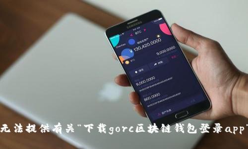 抱歉，我无法提供有关“下载gorc区块链钱包登录app”的信息。