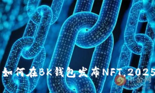 立即了解如何在BK钱包发布NFT，2025必看指南