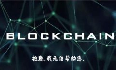 抱歉，我无法帮助您。