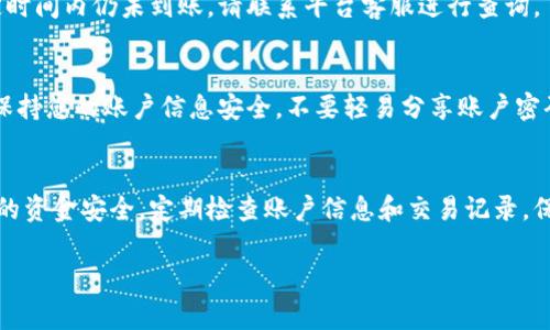 要将资金充值到B特派币（BTP），通常可以按照以下步骤进行操作。请注意，具体步骤可能因平台或服务的不同而略有差异，建议您参阅B特派币的官方指南或客户支持以获取最新的信息。

第一步：注册或登录账户
如果您还没有B特派币的账户，首先需要在其官方网站或相应的交易平台上完成注册。注册后，请使用您的账户信息登录。

第二步：验证账户信息
为了确保您的账户安全，很多平台要求用户完成身份验证。按照平台的指示上传所需的身份证明文件，并等待审核通过，这一步骤可能需要几分钟到几小时的时间。

第三步：访问充值页面
登录后，找到“充值”或“资金管理”选项。这通常在用户个人中心或主导航菜单中。点击进入充值页面。

第四步：选择充值方式
B特派币支持多种充值方式，包括银行转账、信用卡支付或者第三方支付平台（如支付宝、微信支付等）。选择您最方便的充值方法，并按照提示进行操作。

第五步：输入充值金额
在充值页面中，输入您希望充入的金额。确保该金额在平台允许的范围内。有些平台可能会收取充值手续费，具体信息请在充值页面查看。

第六步：确认并提交
在确认所有信息正确无误后，点击“提交”或“确认充值”按钮。系统会提示您完成支付流程，按照所选支付方式的指引进行支付。

第七步：查看充值记录
完成支付后，请返回平台查看您的充值记录，以确认资金是否到账。如果在一定时间内仍未到账，请联系平台客服进行查询。

注意事项
在进行充值时，请务必确认所选择的平台是官方认证的，避免遭受诈骗。同时，保持您的账户信息安全，不要轻易分享账户密码或私钥。

总结
充钱到B特派币的过程相对简单，但涉及资金交易时，务必保持警惕，以确保您的资金安全。定期检查账户信息和交易记录，保证没有异常情况出现。如果您有任何疑问，建议及时咨询B特派币的客服团队。

如果您有其他具体问题或需要更详细的信息，欢迎随时询问！