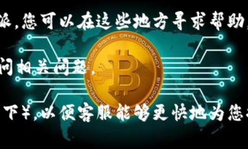 如果您想联系比特派（Bitpie）的客服，通常可以通过以下几种方式进行：

1. **官方网站**：访问比特派的官方网站，通常网站上会有客服支持页面，提供联系方式。

2. **在线客服**：许多加密钱包应用会在其平台内提供在线客服功能，您可以在应用中找到相关入口进行咨询。

3. **社交媒体**：比特派可能在社交平台（如微博、微信、Twitter等）上有官方账号，您可以通过这些平台联系他们。

4. **社区论坛**：一些用户在相关的社区论坛（如Reddit、贴吧等）中讨论比特派，您可以在这些地方寻求帮助，或者看看是否有其他用户遇到类似问题并已获得帮助。

5. **电子邮件**：如果您能找到比特派的支持邮箱，可以直接发送电子邮件询问相关问题。

建议在联系时提供清晰的问题描述及您的账户信息（如不涉及个人隐私的情况下），以便客服能够更快地为您提供帮助。请注意，保护好您的个人信息，避免通过不安全的渠道分享敏感信息。