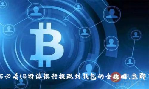 2025必看！B特派银行提现到钱包的全攻略，立即了解！