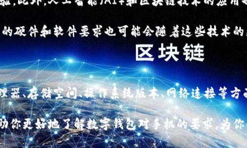 数字钱包对手机的要求确实存在，主要体现在硬件和软件两个方面。下面将详细介绍这些需求。

一、硬件要求

首先，数字钱包的使用通常需要一部现代智能手机。与传统的功能手机相比，智能手机具备更强的处理能力和存储空间，这对于运行数字钱包应用至关重要。

具体来说，现代数字钱包应用需要以下硬件要求：

1. **处理器**：智能手机需要配备足够强大的处理器，以确保数字钱包应用能够平稳运行。通常来说，双核处理器已不再满足需求，四核或更高配置的处理器更为理想。

2. **存储空间**：数字钱包应用往往包含多个功能和交易记录，因此需要一定的存储空间。一些基本的数字钱包可能只需要几十MB的空间，但更复杂的版本可能需要几百MB。用户应确保手机拥有足够的存储空间来容纳该应用及其数据。

3. **摄像头**：许多数字钱包应用支持二维码或条形码扫描功能，这需要手机配备高质量的前后摄像头。此外，某些数字钱包还可能支持人脸识别等先进的安全功能，需要更高的摄像头配置。

4. **NFC功能**：如果你希望使用近场通信（NFC）支付，手机需要具备NFC功能。许多现代智能手机都支持这一功能，它允许用户通过将手机靠近支付终端来完成交易。

二、软件要求

除了硬件之外，数字钱包的使用还依赖于手机上的软件条件。不同的操作系统（如Android和iOS）对数字钱包的支持程度有所不同，因此用户需要根据自己的操作系统版本来选择合适的应用。

1. **操作系统版本**：许多数字钱包应用对手机操作系统的版本有明确的要求。一般来说，Android和iOS的最新版本会得到更频繁的更新和更好的安全性。比如，某些数字钱包可能要求Android 7.0或更高版本，iOS 12.0或更高版本，以确保应用的最佳体验和安全性。

2. **安全软件**：数字钱包通常会要求运行特定的安全软件或有反病毒程序在后台运行，以保护用户的财务数据安全。更新和维护这些软件也相当重要。

3. **网络连接**：数字钱包的操作通常需要稳定的网络连接，无论是Wi-Fi还是移动数据。因此，手机必须能够连接到互联网，以便进行实时交易、接收通知和更新。

三、用户体验

除了具体的硬件和软件要求，数字钱包的用户体验也是一个重要因素。良好的用户体验能够极大提升用户对应用的满意度，进而促进其使用频率。

首先，用户界面的设计应该简洁、直观。用户能够轻松找到他们需要的功能，如发送和接收款项、查看交易历史和管理财务设置等。此外，应用提供的功能应该是用户日常生活中常用的，比如付款、信用卡管理以及积分管理等。

其次，安全性是用户使用数字钱包的重要考量因素之一。用户希望在进行交易时能够获得足够的安全保障，因此应用需要提供多因素身份验证、数据加密和实时监控等安全功能。

四、未来发展趋势

随着科技的不断进步，数字钱包的要求也在不断演变。例如，5G网络的普及将导致更快的交易速度和更好的用户体验。此外，人工智能（AI）和区块链技术的应用也可能进一步增强数字钱包的安全性和可用性。

未来我们可以期待数字钱包将继续融入日常生活中，成为人们购物、转账以及管理个人财务的主流工具。然而，手机的硬件和软件要求也可能会随着这些技术的更新而提高，因此，有必要定期更新手机，以确保数字钱包的最佳使用体验。

总结

综上所述，数字钱包的使用确实对手机有一定的要求，包括硬件与软件方面的条件。用户在选择手机时应关注其处理器、存储空间、操作系统版本、网络连接等方面，以充分发挥数字钱包的便利。同时，随着技术的发展，用户的需求也在不断变化，因此保持手机的更新至关重要。 

最后，数字钱包的安全性、用户体验以及与其他科技的结合都将决定手机在这一领域的使用效果。希望本文能够帮助你更好地了解数字钱包对手机的要求，为你的选择提供一些参考。