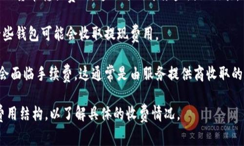 数字钱包的使用费用因平台和地区而异。以下是一些主要的收费方面：

1. **使用费用**：某些数字钱包可能会收取开通或维护账户的费用，但许多主流数字钱包（如PayPal、Apple Pay、支付宝和微信支付等）提供免费的基本功能。

2. **转账费用**：有些数字钱包在进行资金转账时可能会收取一定的费用，尤其是当涉及到跨境交易时。这些费用的具体金额通常取决于金额和交易的性质。

3. **转换费用**：如果你用不同货币进行交易，可能会涉及货币转换费用。这也适用于某些国际交易。

4. **提现费用**：将钱包中的资金提取到银行账户时，一些钱包可能会收取提现费用。

5. **支付手续费**：商家使用数字钱包进行支付时可能会面临手续费，这通常是由服务提供商收取的。

在使用数字钱包之前，建议仔细查看相关的服务条款和费用结构，以了解具体的收费情况。