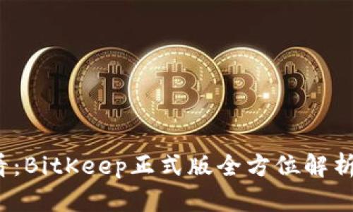 2023年必看：BitKeep正式版全方位解析与使用指南