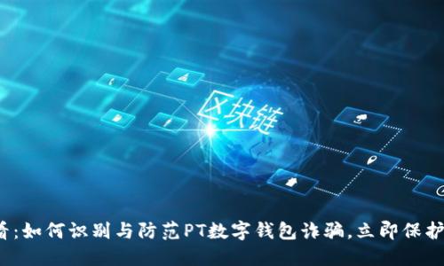 2025必看：如何识别与防范PT数字钱包诈骗，立即保护您的资产