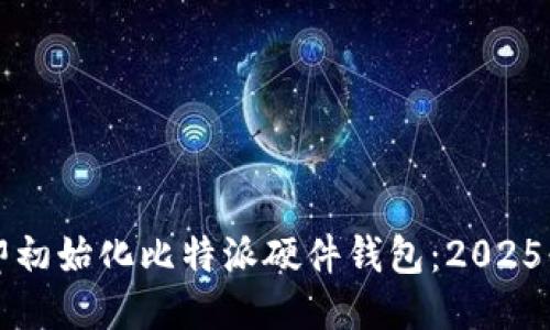 如何立即初始化比特派硬件钱包：2025必看指南
