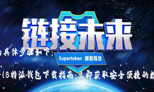 下载B特派钱包的具体步骤如下：

### 2025必看！B特派钱包下载指南：立即获取安全便捷的数字资产管理工具