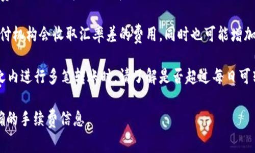 特派转账（B特派）手续费的具体金额，通常会根据转账的金额、转账类型、接收方的银行等因素而有所不同。下面是一些常见的手续费情况：

1. **银行转账**：一般在不同银行之间进行转账时，手续费会有所不同，可能会有固定的费用或者按交易金额的一定比例收取。
  
2. **第三方支付平台**：如支付宝、微信支付等，通常会有相应的手续费，特别是大金额或商户转账。这些平台也可能会根据用户的信用等级、交易频率等，为用户提供不同的手续费标准。

3. **境外转账**：如果是国际转账，手续费通常较高，涉及的银行或支付机构会收取汇率差的费用，同时也可能增加额外的服务费。

4. **日限额**：有些平台会对每日的转账额度设定限制，因此在一天之内进行多笔转账时，请了解是否超过每日可转账限额。

建议你直接登陆B特派的官方网站或者联系客户服务，获取最新最准确的手续费信息。