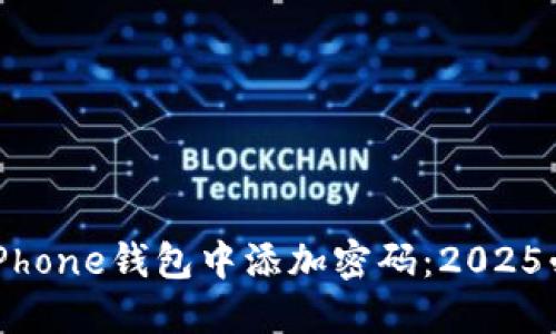 如何在iPhone钱包中添加密码：2025必看指南