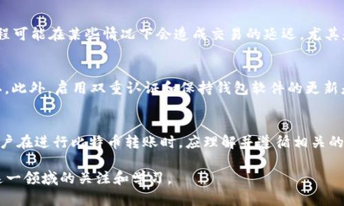 在许多情况下，使用比特币（Bitcoin）或相关的加密货币进行转账时，用户需要进行某种形式的验证。这主要取决于几个因素，包括所使用的钱包、交易平台（如交易所）以及具体的安全措施。下面将详细探讨这一主题。

1. 验证的必要性
在进行比特币转账时，验证是一种安全措施，旨在保护用户的资金避免被未授权访问。几乎所有的加密货币钱包都有一定的安全协议，要求用户在进行交易前进行身份验证。这可以包括输入密码、使用双重认证（2FA）或生物识别技术（如指纹或面部识别）。例如，如果你在一个交易所账户进行比特币转账，交易平台通常会要求你验证你的身份以确保只有经过授权的用户才能进行交易。

2. 不同钱包和平台的验证要求
各种加密货币钱包与交易平台在验证要求上有很大的不同。一些钱包，尤其是以用户为中心的钱包，可能允许用户在不进行验证的情况下进行小额转账，目的在于提高用户的便利性。然而，一些较大的交易平台，为了遵守法律与监管要求，通常会要求用户提供个人信息，如身份证明和地址证明，进行严格的身份认证。

3. 转账过程中的安全性
为了保护用户的资金，许多平台在转账过程中使用加密技术和其他安全手段，例如，加密传输层协议（TLS）以保护用户数据。在转账之前，用户通常需要确认交易的细节，包括收款地址和转账金额。这一确认步骤是为了避免由于输入错误而造成的资金损失。同时，一些平台会提供确认邮件或短信通知，确保用户有机会核实和确认交易信息。

4. 验证的优劣势
尽管验证措施能够显著提高安全性，但也会带来一些不便。例如，用户需要记住复杂的密码或者处理双重认证的步骤，可能在急需进行转账时产生延误。此外，安全审查过程可能在某些情况下会造成交易的延迟，尤其是在高峰时期或在平台后台出现问题时。

5. 如何提升转账的速度与安全性
为了提升转账的速度，用户可以选择使用流行且信誉良好的交易平台，并确保在交易时间外进行操作。同时，也可以考虑使用收费更高的“快速转账”选项，以加速交易确认。此外，启用双重认证和保持钱包软件的更新是确保安全的重要措施。

6. 总结
比特币转账需要验证的要求因钱包或平台而异，而这种验证是保障用户安全的必要措施。尽管在时间上可能会造成一些延误，但提高安全性的好处往往超过这些不便。用户在进行比特币转账时，应理解并遵循相关的验证程序，以确保资金的安全。

当然，涉及加密货币的安全性和转账过程中的验证并非一成不变，随着技术的发展和监管要求的变化，相关的安全措施和用户需求也在不断演进。因此，建议用户保持对这一领域的关注和学习。