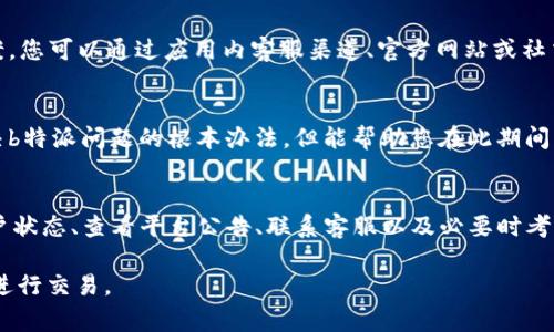 在面对“b特派无法买卖商品”的问题时，用户可能会感到困惑和沮丧。下面为大家提供一些可能的解决方案和建议，希望能够帮助您顺利解决这一问题。

检查网络连接
首先，您需要确保您的网络连接正常。很多时候，网络不稳定或断开连接可能会导致b特派无法完成买卖交易。建议您检查Wi-Fi或移动数据的连接状态，并尝试重新连接。

更新应用程序
如果您的b特派应用程序没有及时更新，可能会出现与服务器的连接问题。请前往应用商店检查是否有可用更新，并及时更新到最新版本。更新通常会修复已知的bug，从而提升应用的稳定性。

清除缓存与数据
清除应用的缓存和数据是解决许多应用问题的一种有效方法。您可以通过设置中的应用管理找到b特派，选择“清除缓存”和“清除数据”。请注意，此操作可能会导致您需要重新登录应用。因此，请确保您记得账户信息。

检查账户状态
账户状态不符合要求也可能导致无法进行商品买卖。您可以登录b特派，检查账户是否存在任何限制或封禁情况。如果发现账户异常，请按照平台提供的指导进行申诉或解决。

查看平台公告
有时候，b特派会因为系统维护或其他原因而暂时停止交易功能。建议您关注b特派的官方网站、社交媒体以及其他相关信息渠道，查看是否有相关公告。如果是系统问题，通常会很快处理，因此请耐心等待。

联系客服
如果经过以上步骤仍未解决问题，建议联系b特派的客服团队。他们通常能够提供更详细的技术支持和解决方案。您可以通过应用内客服渠道、官方网站或社交媒体平台与他们取得联系。

考虑使用其他平台
如果b特派的买卖功能一直无法恢复，您可以考虑暂时使用其他类似的电商平台进行商品交易。虽然这不是解决b特派问题的根本办法，但能帮助您在此期间继续进行商品买卖。

总结
在面对b特派无法买卖商品的问题时，保持冷静是关键。通过检查网络连接、更新应用、清除缓存和数据、确认账户状态、查看平台公告、联系客服以及必要时考虑其他平台的使用，您可以有效地解决这一问题。希望以上建议能够帮助您顺利完成交易，尽快恢复正常使用。 

通过以上描述，相信您对“b特派无法买卖商品”的处理方法有了更清晰的了解。希望能够帮助您解决问题，顺利进行交易。