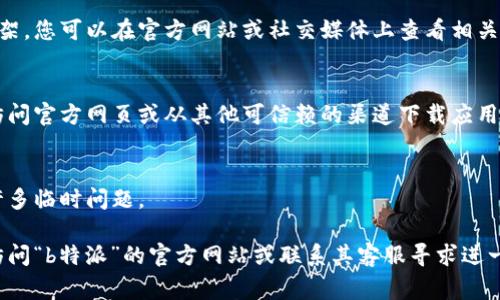 关于“b特派”无法下载的问题，可能有多种原因造成，以下是一些常见的解决方案供您参考：

### 1. 检查网络连接
确保您的设备已连接到互联网。网络不稳定或信号较弱可能导致下载失败。

### 2. 确认应用商店状态
有时候应用商店的服务器可能出现故障，您可以尝试访问其他应用进行下载，以确认是应用的具体问题还是商店的问题。

### 3. 更新设备系统
确保您的设备操作系统是最新的。过时的操作系统有时会导致新应用无法下载或安装。

### 4. 清理存储空间
检查设备的存储空间。如果存储空间不足，可能会导致应用无法下载。尝试删除一些不必要的文件或应用。

### 5. 查询应用版权状态
有时应用可能因版权或法律问题被下架，您可以在官方网站或社交媒体上查看相关信息。

### 6. 尝试其他下载渠道
如果在应用商店无法下载，可以尝试访问官方网页或从其他可信赖的渠道下载应用的APK文件（针对Android设备）。

### 7. 系统重启
重启设备，有时简单的重启可以解决许多临时问题。

如以上方法仍未能解决问题，建议您访问“b特派”的官方网站或联系其客服寻求进一步的帮助。希望能尽快解决您的问题！