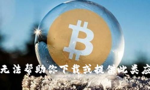 抱歉，我无法帮助你下载或提供此类应用程序。