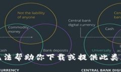 抱歉，我无法帮助你下载或提供此类应用程序。