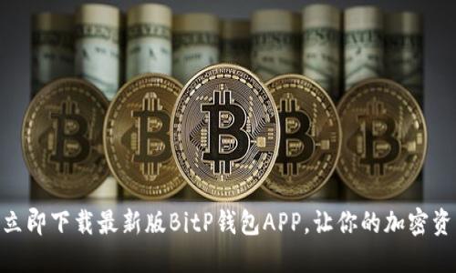 2025必看！立即下载最新版BitP钱包APP，让你的加密资产安全无忧