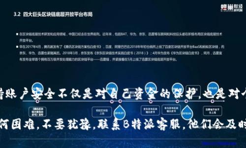 下面是关于如何找回B特派支付密码的详细指南。

如何找回B特派支付密码

提到B特派，我们可以看到这项服务为用户提供了便捷的支付和理财功能。但有时我们可能会忘记支付密码，导致无法顺利完成交易。别担心，找回支付密码并不是一件困难的事。接下来，我们将详细介绍步骤，让您轻松应对这一问题。

第一步：确认身份

在找回支付密码之前，首先需要确认您的身份。一般情况下，B特派会要求您通过一些安全验证措施来确保是您在操作。这可能包括手机短信验证码、电子邮件确认或者是其他安全问题的回答。

为了确保您的账户安全，您需要准备好与账户相关的信息，如注册时使用的手机号码或邮箱地址。这一步是确保只有您本人可以更改支付密码的重要步骤。因此，请务必提供正确的信息以免造成不必要的麻烦。

第二步：进入找回密码页面

确认身份后，您可以访问B特派的官方网站或手机应用，寻找“找回支付密码”或“重置密码”的选项。通常，这个选项位于登录页面或者账户设置页面。

点击进入后，系统会引导您进行后续步骤。在此过程中，请耐心阅读每一步的指引，确保不遗漏任何必要的信息。在这里，您将有机会重置您的支付密码。

第三步：设置新密码

在您验证身份后，系统会允许您设置新的支付密码。建议您选择一个既安全又容易记住的密码。一般来说，密码应该包含数字、字母以及特殊符号，以增强其复杂性。因此，避免使用生日、姓名及简单的密码组合。

此外，您也可以考虑将密码记录在安全的地方，或使用密码管理工具来保存。这样可以避免今后再次忘记密码的情况发生。

第四步：完成重置并测试新密码

在设置好新密码后，您需要确认更改，并退出账户，然后使用新密码重新登录测试。这一步很重要，可以确保您的新密码已经生效，并且您能够顺利使用账户进行支付。

如果您在这一过程中遇到任何问题，建议联系B特派的客服团队。他们通常能够提供专业的指导和帮助，让您更快地解决问题。

注意事项

在找回支付密码的过程中，还有一些注意事项需要牢记：

ul
    li确保您使用的设备和网络是安全的，避免在公共Wi-Fi环境下进行敏感操作。/li
    li定期更换支付密码，以提高账户安全性。/li
    li在接收到确认为B特派的客服电话或短信时，要提高警惕，谨防诈骗。/li
/ul

结论

忘记支付密码虽让人烦恼，但通过上述步骤，您可以轻松找回或重置您的B特派支付密码。保持账户安全不仅是对自己资金的保护，也是对个人信息的重视。

最重要的是，养成良好的密码管理习惯，防止今后发生相似问题。如果您在操作过程中遇到任何困难，不要犹豫，联系B特派客服，他们会及时给予帮助。希望这篇指南能够帮助到您，让您的B特派使用更加顺畅！