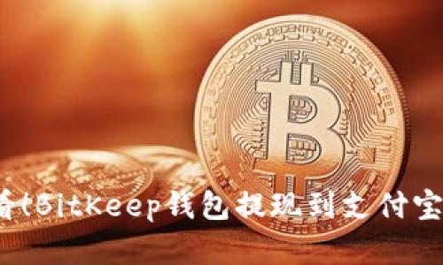 2025年必看！BitKeep钱包提现到支付宝的完整指南