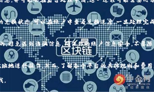 要将B特派（比如某个平台上的积分、代币或虚拟货币）换成人民币，通常可以通过以下几个步骤进行：

1. 了解B特派的兑换规则
首先，你需要掌握B特派的兑换规则或政策。不同平台的B特派可能有不同的兑换方式和手续费，确认这些信息很重要。你可以通过查阅官方文档、论坛或者客服获取相关信息。

2. 登录你的账户
进入你所使用的平台，登录你的账户。这通常需要输入你的用户名和密码。如果你开启了双重验证，确保按照提示完成身份验证。

3. 查找兑换选项
在账户内，寻找“兑换”或“提现”选项。这通常会在个人中心、钱包或积分管理的页面中找到。有时，平台可能会将其称为“提取余额”或“兑换人民币”。

4. 确认可兑换数量
在兑换页面，通常会显示你可兑换的B特派数量以及当前的兑换率。确保你了解兑换的比例以及任何可能的限制条件。此时，确认你是否需要满足最低兑换金额的要求。

5. 输入兑换金额
如果所有条件都满足，可以输入你想要兑换的B特派数量。通常，平台会为你计算出相应的人民币金额，并显示在页面上。

6. 选择支付方式
在提交兑换申请之前，系统可能会要求你选择支付方式。常见的支付方式包括银行转账、支付宝、微信支付等。选择最适合你的支付方式。

7. 提交申请
确认所有信息无误后，提交兑换申请。通常平台会发送确认信息，并可能会在后台处理申请。这一过程可能需要几分钟到几小时不等，具体时间因平台而异。

8. 等待到账
提交申请后，你需要耐心等待。大多数平台会向你提供实时的兑换状态，可以在账户中查看兑换进度。一旦处理完成，兑换金额会直接转入你选择的支付方式中。

9. 注意安全
在进行B特派兑换时，一定要确保网站或平台是官方且安全的，避免遇到诈骗信息。确保你的账户信息安全，不要随意分享个人信息。

总结
总的来说，B特派兑换成人民币的步骤并不复杂，只需按部就班地进行操作。然而，了解各个平台的具体规则和费用是成功兑换的关键。注意安全，让你的兑换过程更加顺利。

希望以上信息能帮助到你！如果你还有其他问题，请随时问我。