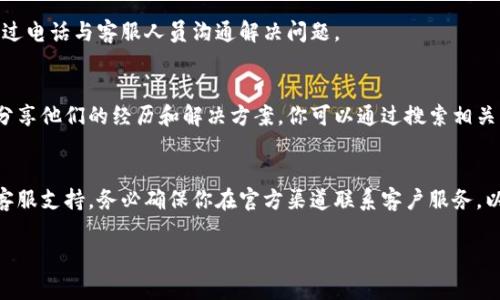 数字钱包的客服位置通常会因具体钱包而异，不同的数字钱包平台都会在其官方网站或应用程序中提供客户支持的联系方式。以下是一些常见的获取数字钱包客服支持的途径：

1. 官方网站
大多数数字钱包都有自己的官方网站。在网站的主页，通常会有“帮助”或“联系客服”的链接。点击进入后，可以找到常见问题解答、客服邮箱、在线聊天等支持方式。

2. 移动应用
如果你使用的是智能手机上的数字钱包应用，通常在应用的设置或支持选项中也能找到客服联系的信息。有些应用提供了在线聊天功能，可以直接与客服代表进行沟通。

3. 社交媒体
许多数字钱包品牌在社交媒体平台上也设有官方账户，你可以通过这些渠道寻求帮助，例如通过Twitter、Facebook或Instagram直接发送消息或评论。

4. 客服热线
一些数字钱包提供电话支持，你可以在钱包的官方网站上查找客服热线号码，通过电话与客服人员沟通解决问题。

5. 在线社区和论坛
另一个获取帮助的途径是在线社区或论坛。很多数字钱包用户会在这些平台上分享他们的经历和解决方案，你可以通过搜索相关问题找到答案，或直接向其他用户寻求帮助。

总结
如果你遇到任何关于数字钱包的问题，首先可以尝试通过上述途径找到相关的客服支持。务必确保你在官方渠道联系客户服务，以避免可能的诈骗风险。同时，保留与客服沟通的记录，以备后续处理问题时使用。

希望这些信息对你有所帮助！如果你还有其他具体问题，欢迎继续询问。