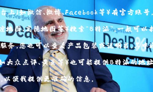 要查看B特派的地址和电话，您可以通过以下几种方式：

1. **官网查询**：访问B特派的官方网站，通常在网站的底部或“联系我们”页面会有相关的地址和联系电话信息。

2. **社交媒体**：B特派可能在社交媒体平台上（如微信、微博、Facebook等）有官方账号，您可以通过这些平台获取最新的联系信息。

3. **在线地图**：使用在线地图服务（如百度地图、高德地图等）搜索“B特派”，一般可以找到其地址和联系方式。

4. **客服热线**：如果您有B特派的产品或服务，您也可以查看产品包装或说明书，其中通常会有客服电话和地址信息。

5. **第三方信息平台**：一些第三方网站（如大众点评、黄页等）也可能提供B特派的地址和电话。

如果您有特定的地区或城市，可以具体说明，以便我提供更准确的信息。