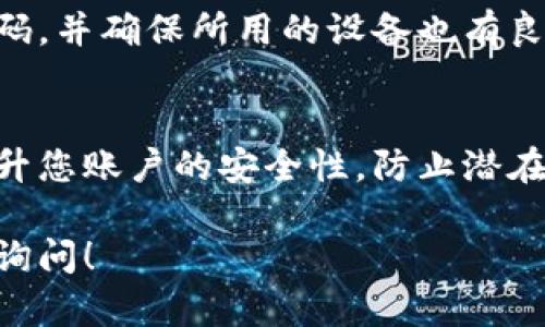 为了给钱包界面加上密码锁，您可以按照以下步骤进行操作。具体步骤可能会因为钱包应用的不同而有所差异，以下是一种通用的做法：

### 步骤一：打开钱包应用
首先，找到并打开您的钱包应用。这可能是移动支付工具，比如支付宝、微信支付，或者其他类型的电子钱包。

### 步骤二：进入设置
在钱包界面上，找到并点击通常在右上角或者底部菜单中的“设置”选项。这个选项的图标可能为齿轮状或类似的符号。

### 步骤三：找到安全相关选项
在设置菜单中，寻找“安全”或“隐私”相关的选项。在这里，您通常会找到与密码、指纹识别、面部识别等安全机制相关的设置。

### 步骤四：设置密码锁
选择“设置密码”或“启用密码锁”选项。如果您之前未设定过密码，系统可能会要求您输入新密码并进行确认。在此，请确保选择一个强密码，以增强账户的安全性。

### 步骤五：启用其他安全选项
如果您的钱包应用支持指纹识别或面部识别，可以选择启用这些选项，以安全性。这些功能不仅便利，还能在一定程度上提升安全级别。

### 步骤六：保存设置
完成上述步骤后，记得点击保存或者确认按钮。之后，您可以返回主界面，验证密码锁是否正常工作。

### 自我检测与安全维护
在设置完成后，建议您定期检查自己的钱包安全设置，及时更新密码，并确保所用的设备也有良好的安全保护措施，比如系统更新、杀毒软件等。

### 结语
通过以上步骤，您可以成功在钱包界面上设置密码锁。这将大大提升您账户的安全性，防止潜在的安全威胁，确保您的资金安全。

希望这些步骤能帮助您顺利设置密码锁，如有其他问题，欢迎随时询问！