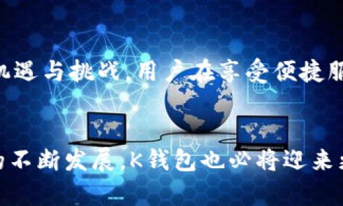 基于区块链的K钱包是什么App？2025必看！
区块链,K钱包,数字钱包,加密货币/guanjianci

引言
在数字金融迅速发展的时代，区块链技术逐渐渗透到了我们生活的各个角落。其中，数字钱包作为与用户密切相关的工具，正迎来前所未有的关注。而在这众多数字钱包中，基于区块链的K钱包，不仅凭借其独特的功能吸引了大量用户，也成为了加密货币领域的一大亮点。

什么是K钱包？
K钱包是一款基于区块链技术的数字钱包应用，旨在为用户提供安全、高效的加密货币存储、管理及交易服务。它利用区块链的去中心化特性，使用户能够直接掌控自己的数字资产，而无需依赖传统银行或金融机构。为了确保用户资金的安全性，K钱包还采用了一系列先进的加密技术。

K钱包的主要功能
K钱包具备多种功能，使其成为用户管理数字资产的理想选择。以下是K钱包的一些核心功能：

h4安全性与隐私保护/h4
首先，K钱包在安全性方面下了很大功夫。它利用区块链技术的不可篡改性和透明性，保证用户交易的安全性。此外，K钱包还提供双重身份验证功能，以进一步保护用户的隐私与资产安全。因此，用户在使用K钱包时，可以更加放心。

h4多种加密货币的支持/h4
除了最常见的比特币和以太坊外，K钱包还支持多种其他加密货币。这种多样化的支持，使得用户能够在同一个平台上进行多种数字资产的存储和交易，极大地方便了用户的操作。

h4便捷的交易体验/h4
K钱包的交易体验经过精心设计，界面简洁易用，让用户在进行加密货币交易时，能够快速定位所需功能。此外，K钱包还支持一键转账和交易记录查看，提升了用户的使用效率。

为什么选择K钱包？
对于许多用户来说，选择K钱包不仅仅是为了满足基本的数字资产管理需求，更是因为它提供了一套完整的解决方案，使得用户可以在区块链的世界中无缝地进行各种操作。

h4社区与支持/h4
K钱包不仅仅是一个简单的数字钱包，它背后有一个活跃的用户社区。用户可以在社区中交流经验、分享见解，甚至参与到K钱包未来功能的规划中去。此外，K钱包团队也提供了相应的客服支持，帮助用户解决在使用过程中的问题。

h4持续的发展与创新/h4
K钱包始终保持对市场动态的敏锐嗅觉，积极吸收用户反馈，不断进行产品迭代和功能更新。因此，使用K钱包的用户可以享受到最新的技术成果与服务体验，始终站在数字资产管理的前沿。

K钱包的前景展望
展望未来，K钱包将在区块链技术的发展中继续扩展其功能，吸引更多用户加入。随着各国对加密货币的政策逐步明朗，K钱包必将迎来更多机遇与挑战。用户在享受便捷服务的同时，也将面临市场波动带来的风险。因此，理性投资、合理管理自己的数字资产显得尤为重要。

总结
综上所述，K钱包作为一款集安全性、便捷性和多功能于一身的区块链数字钱包，正逐渐成为越来越多用户的首选。在未来，随着区块链技术的不断发展，K钱包也必将迎来更多的发展可能性。因此，建议对加密货币和数字资产管理感兴趣的用户，尽早体验K钱包带来的便捷与安全，开始自己的数字资产管理之旅！