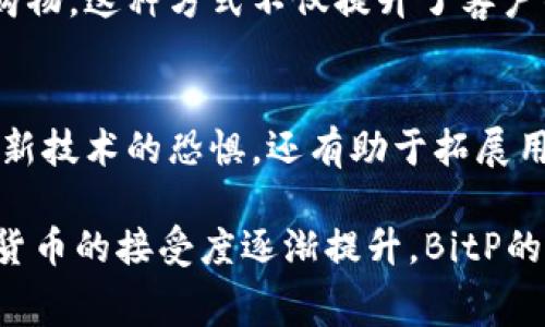 BitP（通常是指比特币支付，BitPay）用于处理比特币交易和支付，其主要功能是为商家和用户提供一个安全、快速且便捷的方式来进行比特币支付。随着加密货币的普及，越来越多的商家和消费者开始接受比特币作为支付方式。下面是BitP的一些主要用途：

### 1. 支付解决方案
BitP帮助商家接收比特币支付，使他们能够接触到更广泛的客户群体。这尤其对那些倾向于使用数字货币进行交易的消费者来说，创造了更多的支付选择。

### 2. 降低交易费用
相较于传统信用卡支付系统，使用BitP进行比特币支付通常会产生较低的交易费用。因此，商家和消费者都能省下部分成本，尤其是在高交易额时，优势更为明显。

### 3. 安全性
比特币支付采用区块链技术，提供了高度的安全性。BitP对于交易数据进行了加密，大大降低了欺诈和盗窃的风险。此外，用户的信息不必像传统支付方式那样暴露给第三方，增强了隐私保护。

### 4. 全球交易
通过BitP，商家能够方便地进行国际交易，而不受货币兑换和跨国手续费的困扰。比特币作为一种全球通用的货币，能够帮助商家和消费者跨越国界进行交易，有效拓展市场。

### 5. 加速支付流程
比特币支付的确认时间通常较快，商家可以在几分钟内确认交易，而传统的银行转账可能需要数小时或甚至数天才能完成。这样可以提高交易的效率，改善用户体验。

### 6. 商家独特的市场定位
接受比特币支付使商家能够在竞争中脱颖而出，吸引更多年轻和技术意识强的消费者。这样的创新做法不仅能增强品牌形象，还能带来潜在的市场机会。

### 7. 促销和忠诚计划
商家还可以利用BitP的服务设计针对比特币用户的独特促销和忠诚计划，从而进一步激励客户使用比特币进行购物。这种方式不仅提升了客户的购买意愿，还促进了销售增长。

### 8. 教育与支持
许多使用BitP的公司会提供教育资源，帮助商家和消费者了解比特币及其优势。这种教育不仅有助于消除人们对新技术的恐惧，还有助于拓展用户基础。

总体来看，BitP作为一种比特币支付解决方案，为商家和消费者提供了便利、安全和全球化的交易方式。随着数字货币的接受度逐渐提升，BitP的作用预计会愈发显著。对企业而言，早日拥抱这一变革将可能占得先机。