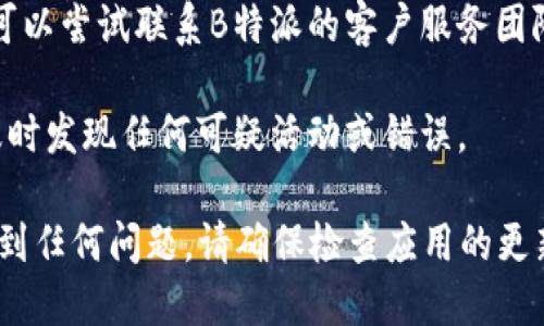 要查询B特派的转账记录，您可以按照以下步骤进行操作：

1. **打开B特派应用**：首先，确保您已经下载并安装了B特派的手机应用程序。如果您尚未安装，可以在应用商店中搜索“B特派”进行下载。

2. **登录账户**：使用您的用户名和密码登录到B特派账户。如果您之前设置了双重验证，请按照提示完成验证。

3. **找到转账记录**：
   - 在应用的主界面，通常会有“交易记录”或“历史记录”选项。点击进入。
   - 根据界面的提示，您可能需要选择“转账记录”或其他相关选项。

4. **筛选和查看记录**：在转账记录页面，您可以按日期、交易类型等进行筛选。找到您需要查看的记录后，点击进入，查看详细信息。

5. **联系客服**（如果需要）：如果在应用内找不到所需的信息，可以尝试联系B特派的客户服务团队，获取更多帮助。通常应用内会有“联系客服”或“在线支持”选项。

6. **定期检查**：建议定期登录B特派账户检查转账记录，以便及时发现任何可疑活动或错误。

通过以上步骤，您应该能够顺利查询到B特派的转账记录。如果遇到任何问题，请确保检查应用的更新版本，或者访问B特派的官方网站获取最新帮助信息。