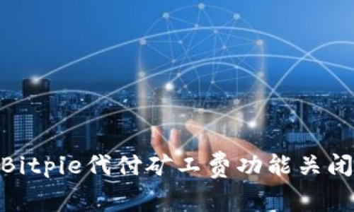 2025必看：Bitpie代付矿工费功能关闭的深度解析