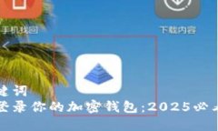 和关键词  立即登录你的加密钱包：2025必看指南