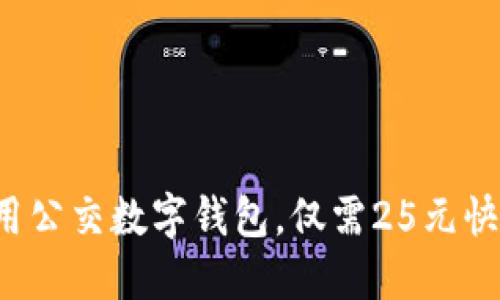 现在使用公交数字钱包，仅需25元快速出行！