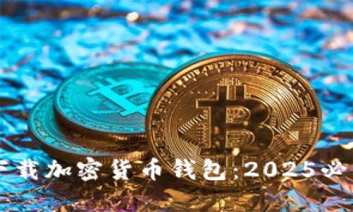 立即下载加密货币钱包：2025必看指南