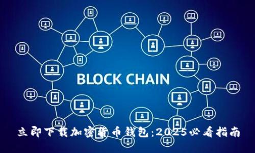 立即下载加密货币钱包：2025必看指南