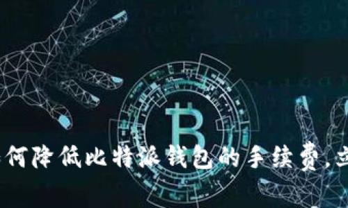2025必看：如何降低比特派钱包的手续费，立刻开始省钱！