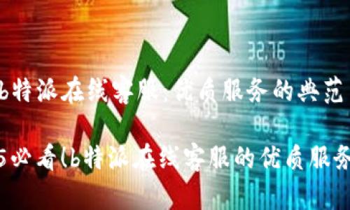 了解b特派在线客服：优质服务的典范

2025必看！b特派在线客服的优质服务分析