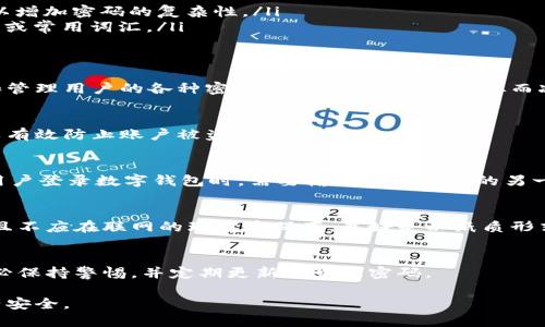 数字钱包密码是用户为其数字钱包设置的一个重要安全措施，用以保护账户中的加密货币和资产。设定一个强大的数字钱包密码是确保财富安全的关键步骤。下面是一些关于如何设置和管理数字钱包密码的建议。

1. 理解数字钱包的密码重要性
数字钱包的密码不仅是用户访问其账户的唯一钥匙，也是保护账户安全的重要手段。此外，强密码可以有效抵御黑客攻击和未经授权的访问，维护用户的资产安全。

2. 设置强密码的基本原则
为了确保数字钱包密码的强度，用户可以遵循以下原则：
ul
    listrong长度：/strong密码应当尽量长，至少包含12个字符。/li
    listrong复杂性：/strong使用大写字母、小写字母、数字以及特殊字符的组合，以增加密码的复杂性。/li
    listrong不可猜测性：/strong避免使用容易被猜到的个人信息，例如生日、姓名或常用词汇。/li
/ul

3. 选用密码管理工具
为了避免忘记复杂的密码，可以选择使用密码管理工具。这些工具可以安全地存储和管理用户的各种密码，同时生成强密码，从而减轻记忆负担 

4. 定期更换密码
为了增强安全性，建议用户定期更换数字钱包密码。每三到六个月更换一次密码可以有效防止账户被盗用。

5. 启用双重认证
除了设置强密码外，用户还可以启用双重认证（2FA）。这是一种额外的安全措施，当用户登录数字钱包时，需要输入除密码外的另一项信息（例如手机短信发送的验证码）。这能进一步提高账户的安全性。

6. 谨慎处理恢复种子短语
数字钱包通常会提供一组恢复种子短语，用于恢复钱包。用户应妥善保存这组短语，且不应在联网的环境中保存，最好是以纸质形式记录并保存在安全的地方。

7. 最后提示
记住，数字钱包的安全不仅依赖于密码，用户的安全意识和良好的习惯同样重要。务必保持警惕，并定期更新和管理密码。

通过以上步骤，用户可以更好地设置和管理数字钱包密码，从而保护自己的数字资产安全。