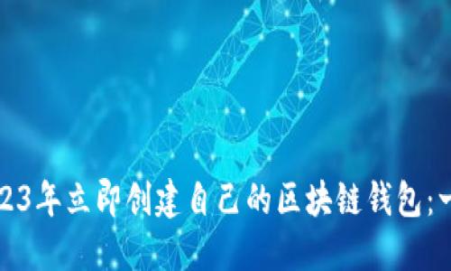 如何在2023年立即创建自己的区块链钱包：一步步指南