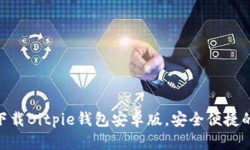 2023年必看：立即下载Bitpie钱包安卓版，安全便捷的数字资产管理工具
