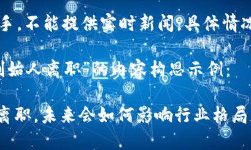 注意：由于我是一个AI助手，不能提供实时新闻，具体情况建议查阅相关媒体报道。

下面是一个关于“b特派创始人离职”的内容构思示例：

2025必看：b特派创始人离职，未来会如何影响行业格局？