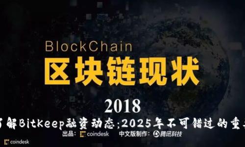 立即了解BitKeep融资动态：2025年不可错过的重要趋势