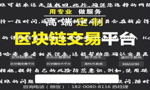 如果在使用B特派（Bep20）进行转账时，发现没有收到交易所提供的TRX（波场币），可以按以下步骤进行处理：

检查交易状态
首先，您需要确认转账是否成功。在B特派的交易记录中查看您发出的交易，确认其状态。如果状态显示为“已完成”，而您仍未收到TRX，请继续以下步骤。

确认转账地址
确保您转账的地址是正确的。这是一个常见的错误。如果您错误地输入了地址，转账可能永远无法找回。此外，确保您选择的网络与接受方所支持的网络相符。比如，TRX的转账应该选用波场网络（TRON）。

检查网络拥堵情况
如果网络拥堵，转账可能需要更长的时间才能完成。在这种情况下，建议您耐心等待一段时间，通常网络拥堵后交易会在稍后得到处理。如果您还是没有收到，请继续查看后续步骤。

联系交易所客户支持
如果前面的步骤都未能解决问题，尽快联系充值TRX的交易所客服，提供交易记录的详细信息，例如交易哈希（Transaction Hash）、发送地址、接收地址等。他们通常可以根据您的信息进行进一步查找和确认。

查看合约和区块链浏览器
您可以通过主流的区块链浏览器（如Tronscan）查询您的交易状态。输入您的交易哈希，查看相关信息。这能帮助您确认交易是否成功以及资金是否已经进入目标地址。

自我学习和预防措施
在处理加密货币的过程中，保持警惕是非常重要的。了解常见的错误、骗局和安全措施，提升自己的风险防范意识。例如，使用硬件冷钱包存储大额资金，避免在线钱包被黑客攻击。

通过以上步骤，您应该能够逐步排查问题所在，并采取相应的措施来解决转账未到账的问题。如果您还有其他问题或疑问，随时欢迎咨询。